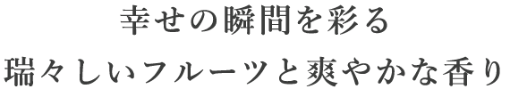 幸せの瞬間を彩る瑞々しいフルーツと爽やかな香り